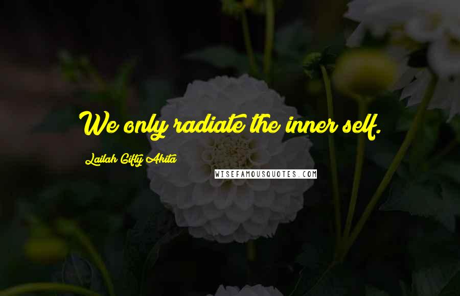 Lailah Gifty Akita Quotes: We only radiate the inner self.