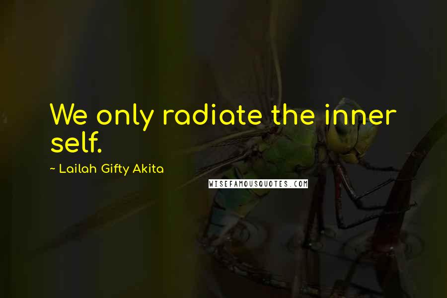 Lailah Gifty Akita Quotes: We only radiate the inner self.