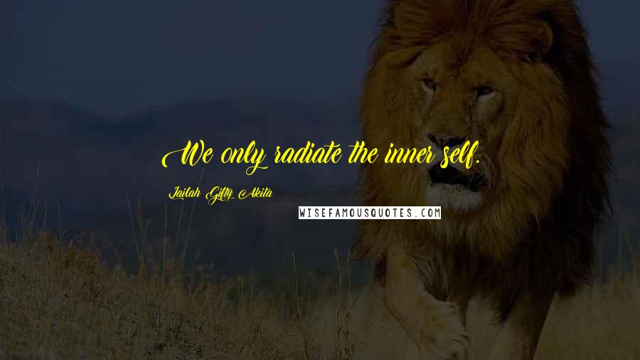 Lailah Gifty Akita Quotes: We only radiate the inner self.