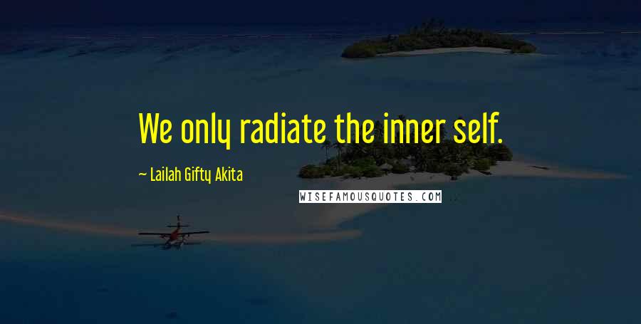 Lailah Gifty Akita Quotes: We only radiate the inner self.