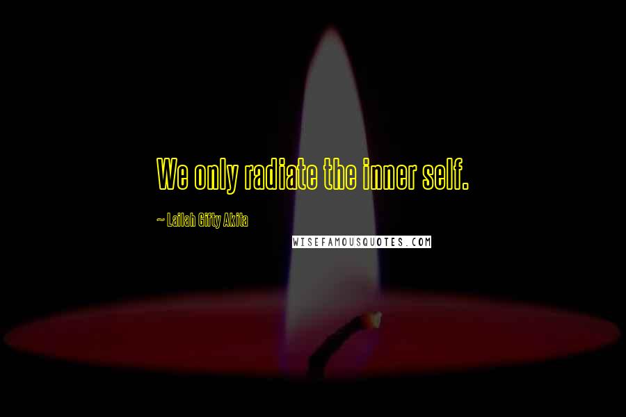 Lailah Gifty Akita Quotes: We only radiate the inner self.