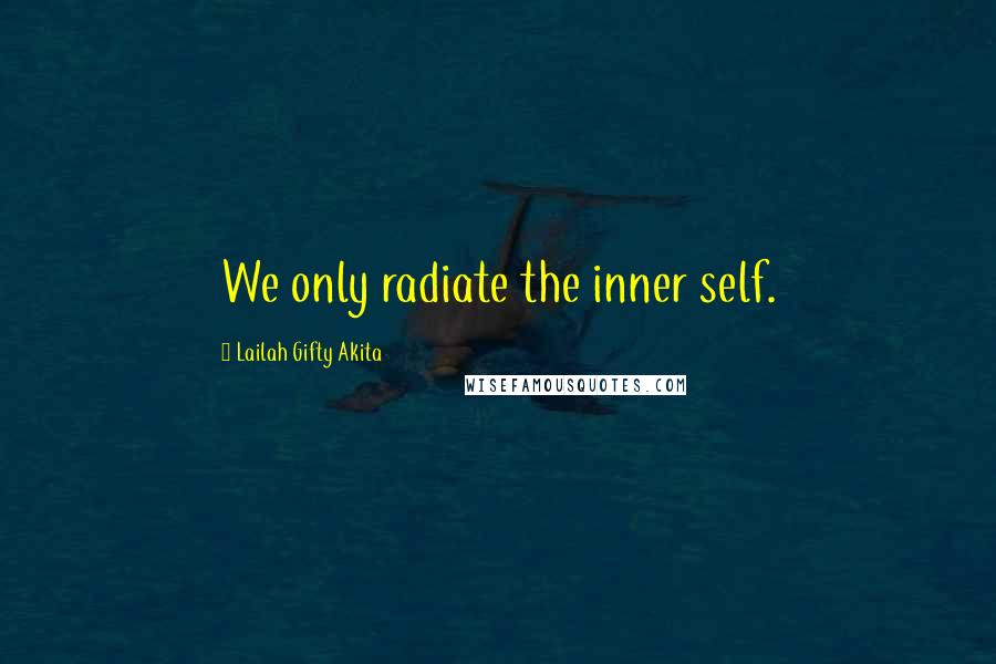 Lailah Gifty Akita Quotes: We only radiate the inner self.