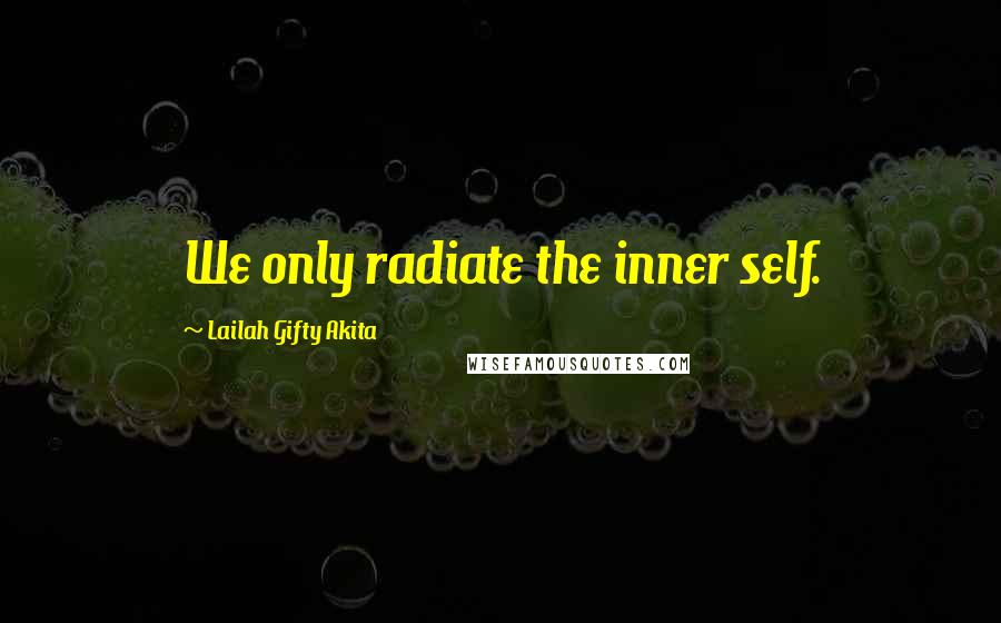 Lailah Gifty Akita Quotes: We only radiate the inner self.