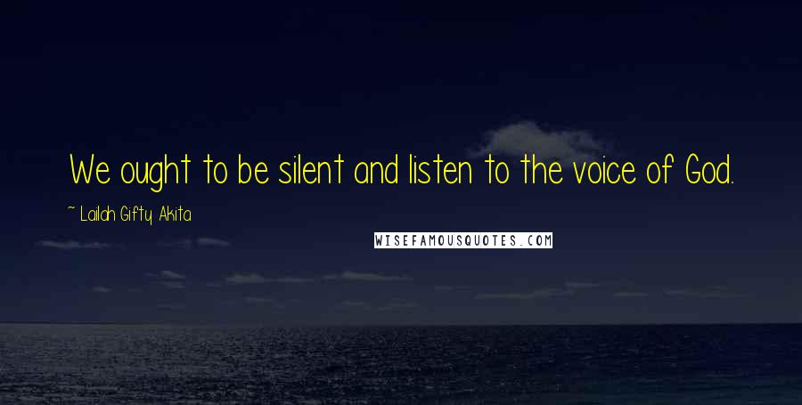 Lailah Gifty Akita Quotes: We ought to be silent and listen to the voice of God.