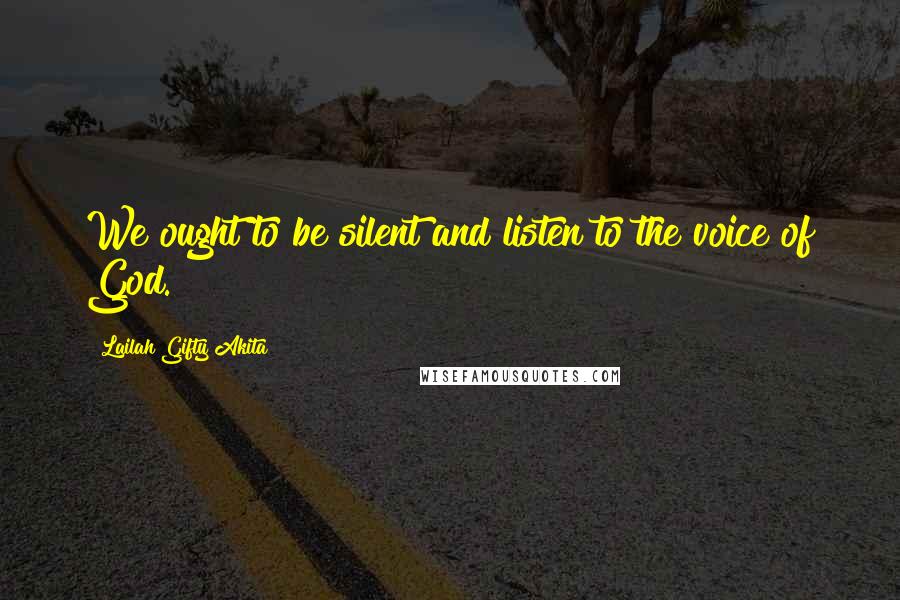 Lailah Gifty Akita Quotes: We ought to be silent and listen to the voice of God.