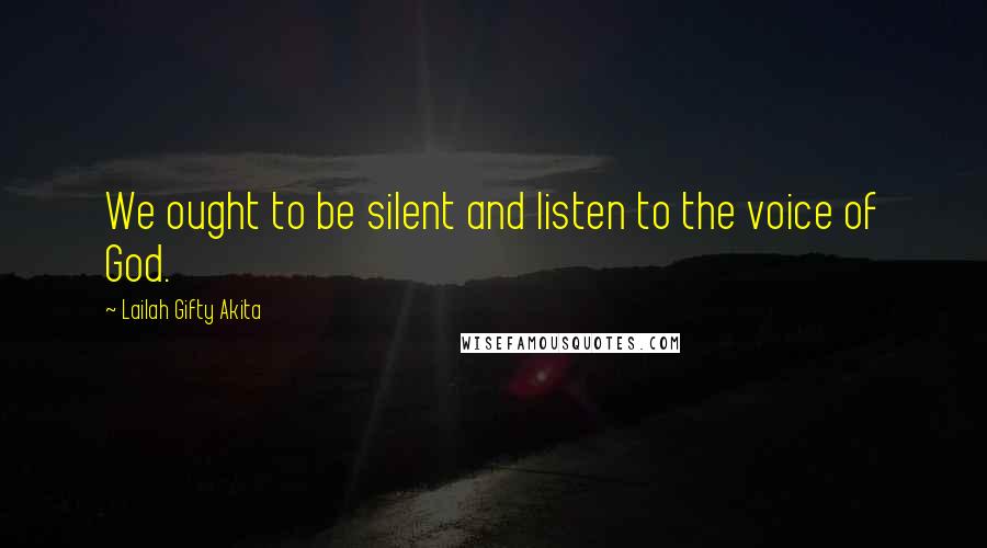 Lailah Gifty Akita Quotes: We ought to be silent and listen to the voice of God.