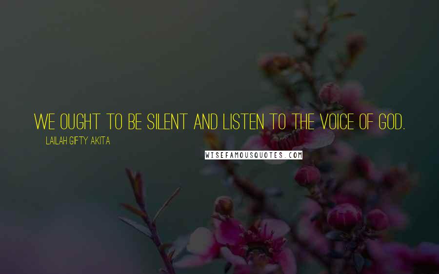 Lailah Gifty Akita Quotes: We ought to be silent and listen to the voice of God.