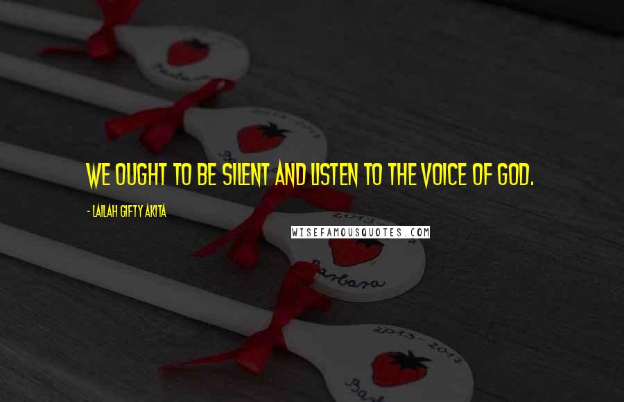 Lailah Gifty Akita Quotes: We ought to be silent and listen to the voice of God.