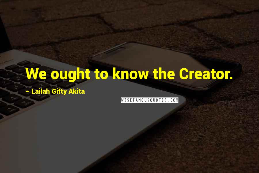 Lailah Gifty Akita Quotes: We ought to know the Creator.