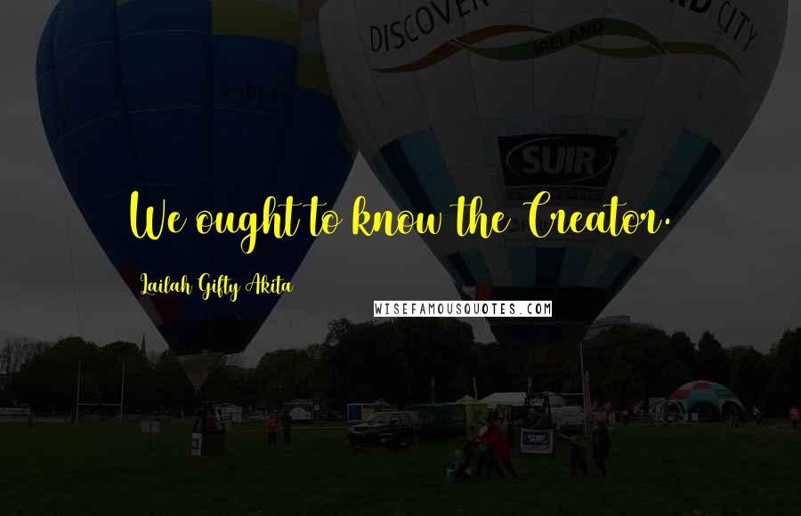 Lailah Gifty Akita Quotes: We ought to know the Creator.