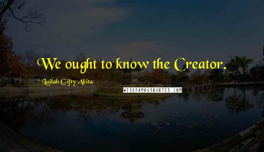 Lailah Gifty Akita Quotes: We ought to know the Creator.