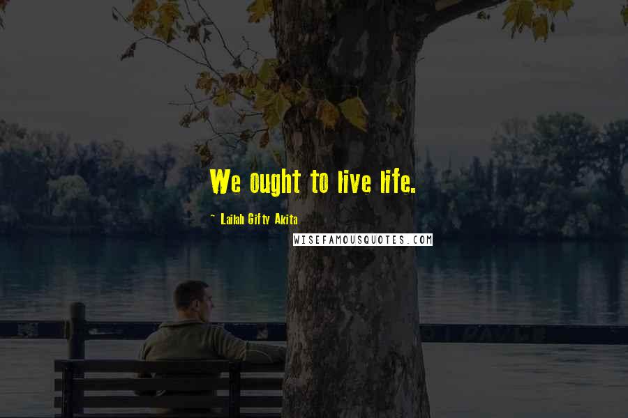 Lailah Gifty Akita Quotes: We ought to live life.