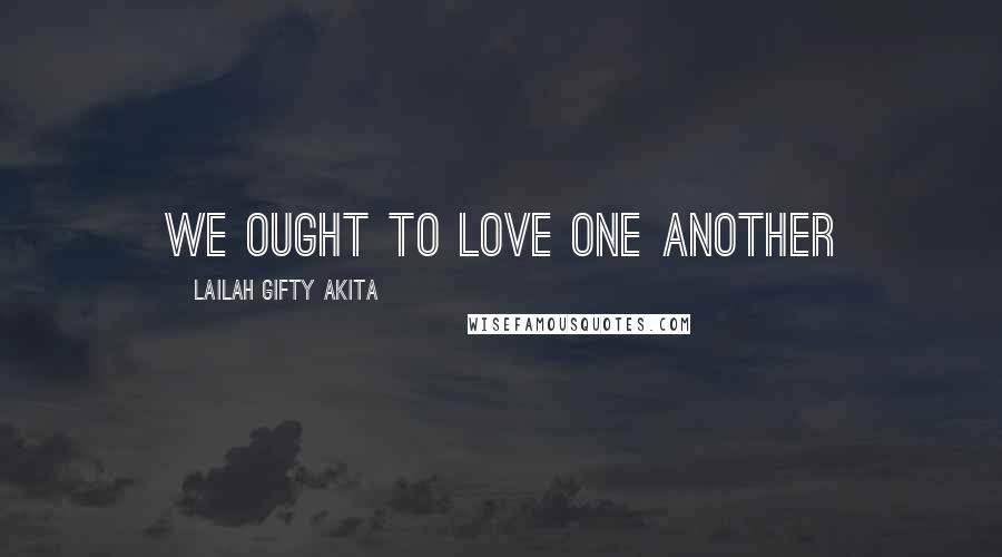 Lailah Gifty Akita Quotes: We ought to love one another
