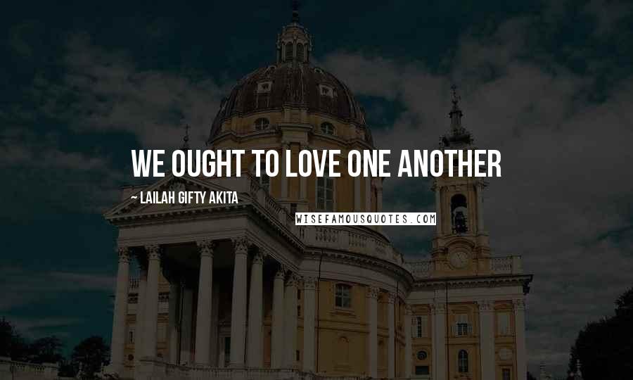 Lailah Gifty Akita Quotes: We ought to love one another