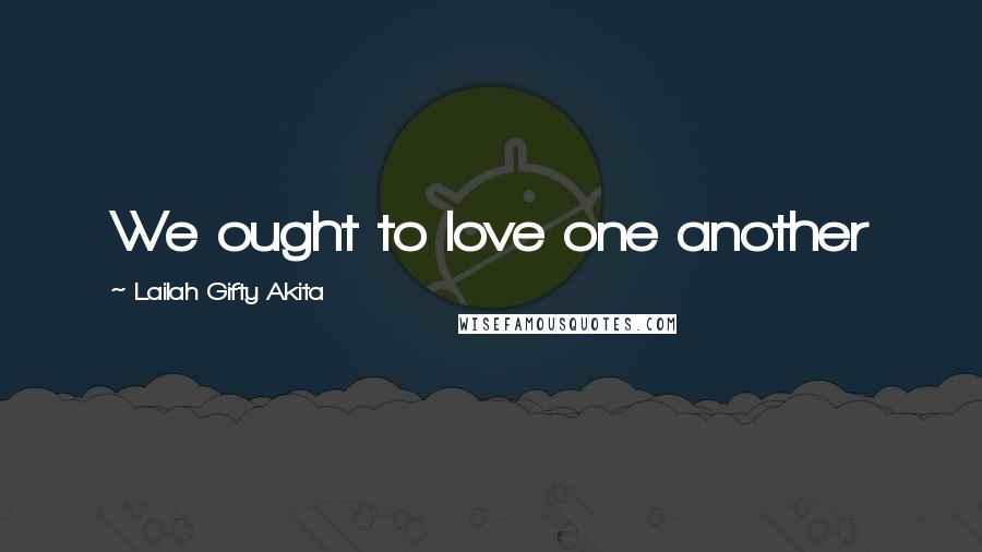 Lailah Gifty Akita Quotes: We ought to love one another