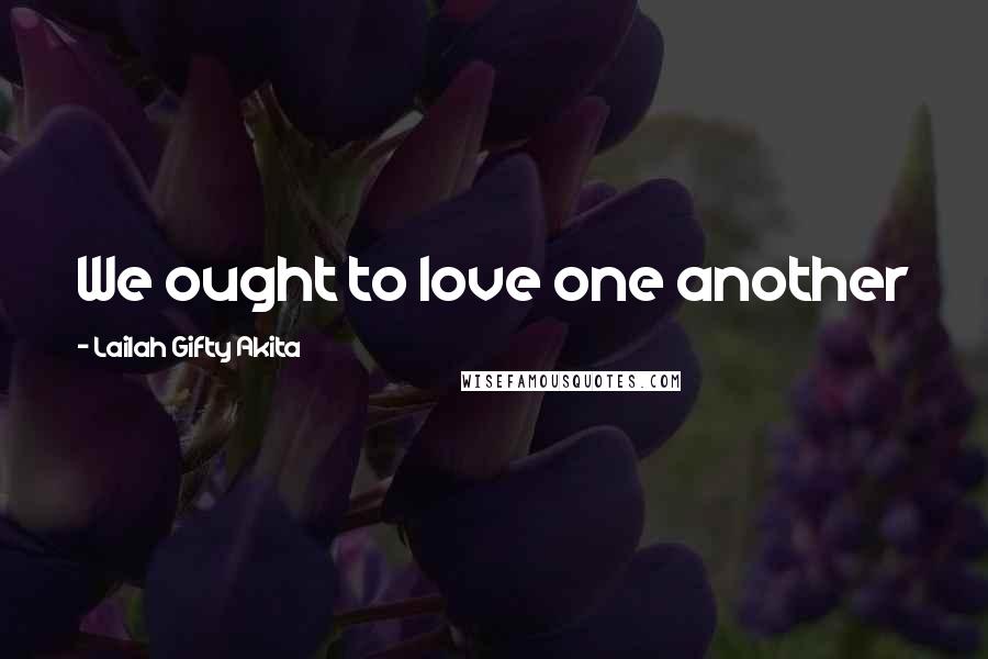 Lailah Gifty Akita Quotes: We ought to love one another