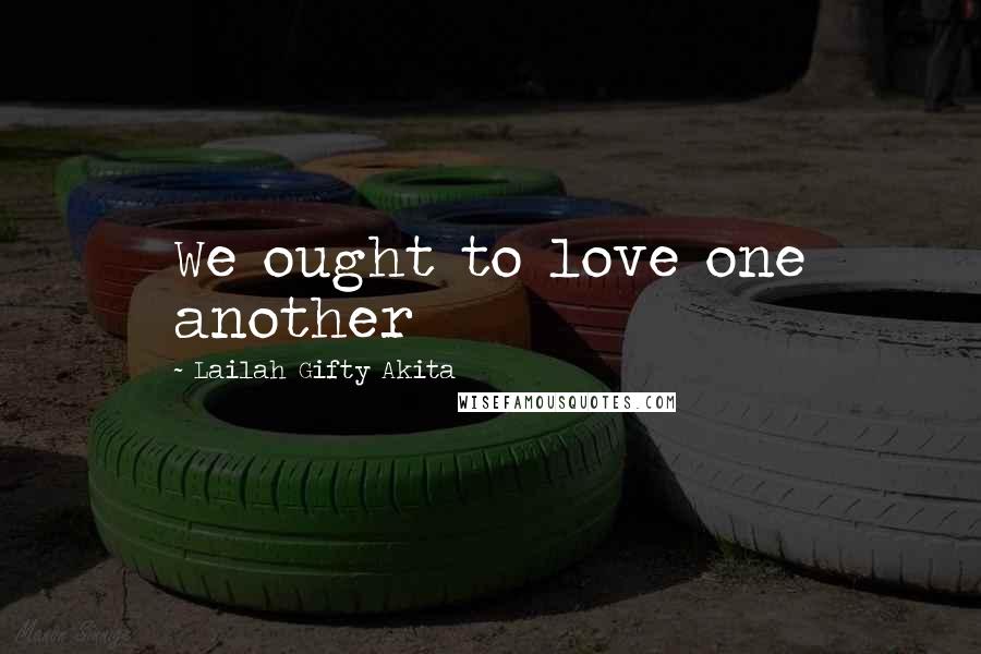 Lailah Gifty Akita Quotes: We ought to love one another