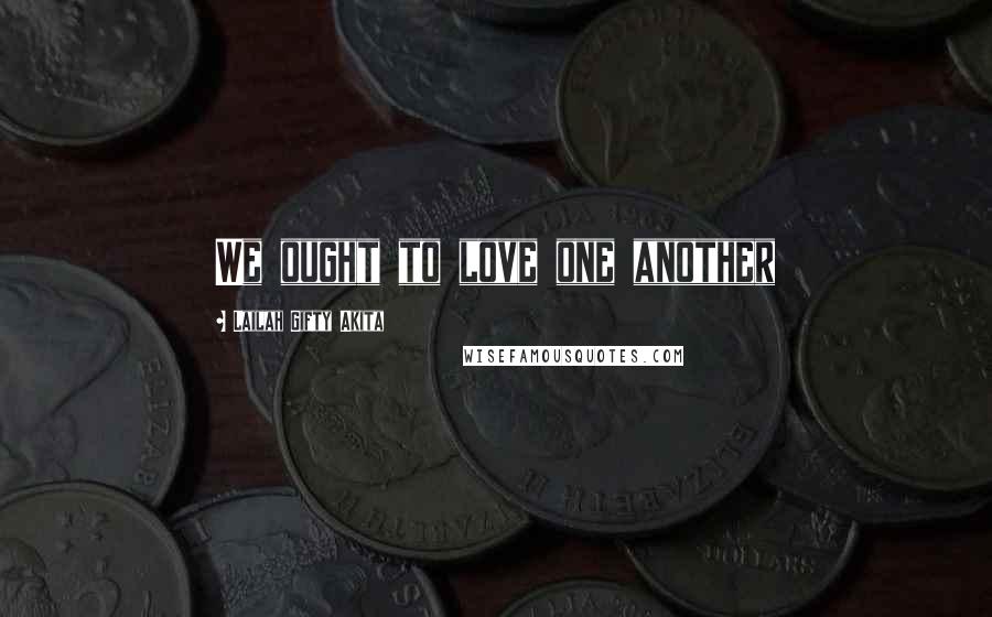 Lailah Gifty Akita Quotes: We ought to love one another