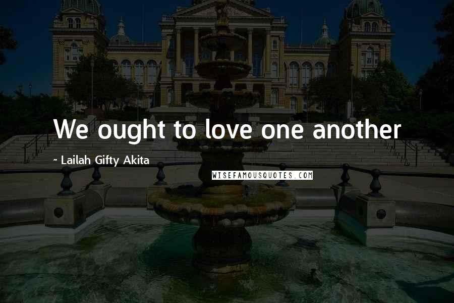 Lailah Gifty Akita Quotes: We ought to love one another