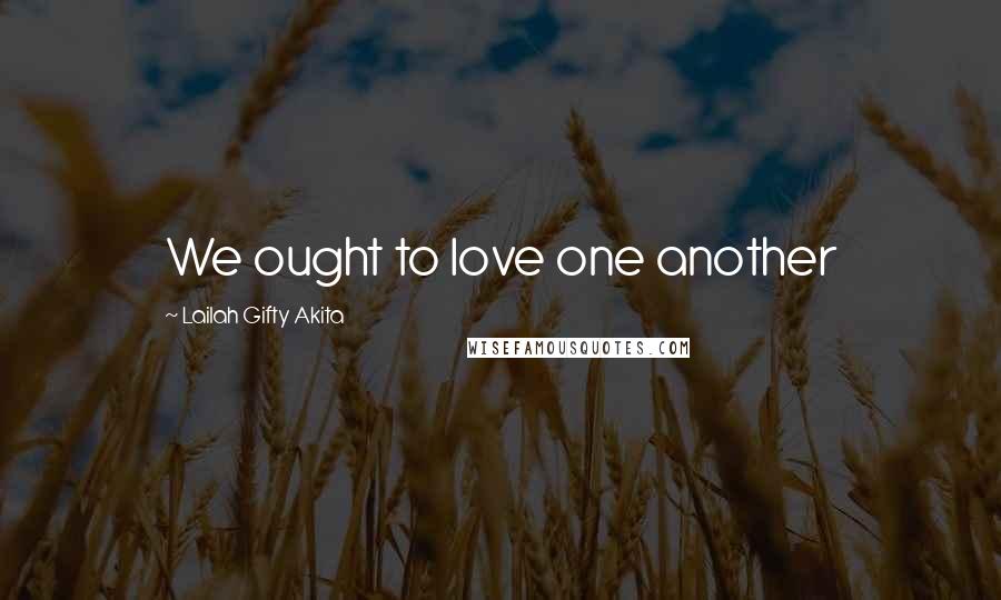 Lailah Gifty Akita Quotes: We ought to love one another
