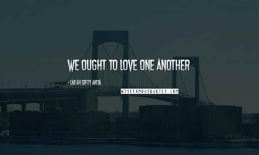 Lailah Gifty Akita Quotes: We ought to love one another