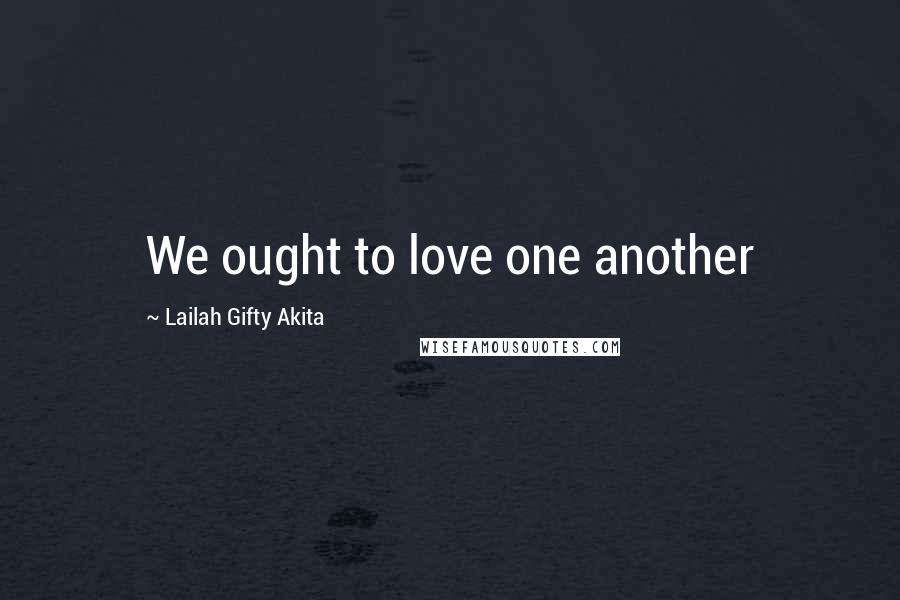 Lailah Gifty Akita Quotes: We ought to love one another