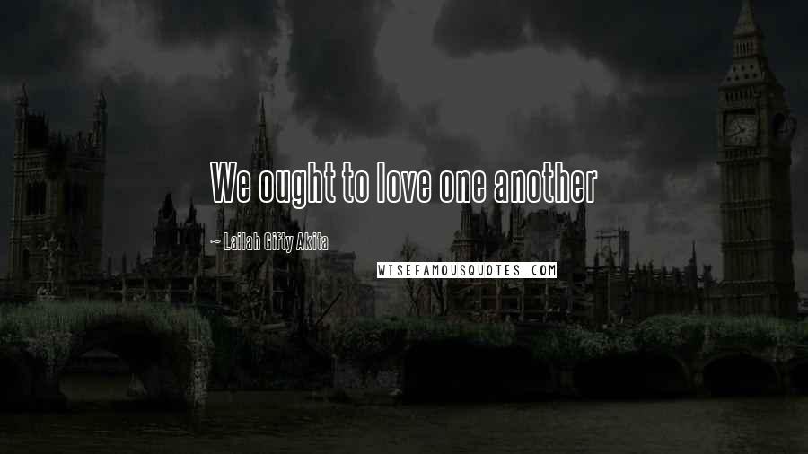 Lailah Gifty Akita Quotes: We ought to love one another