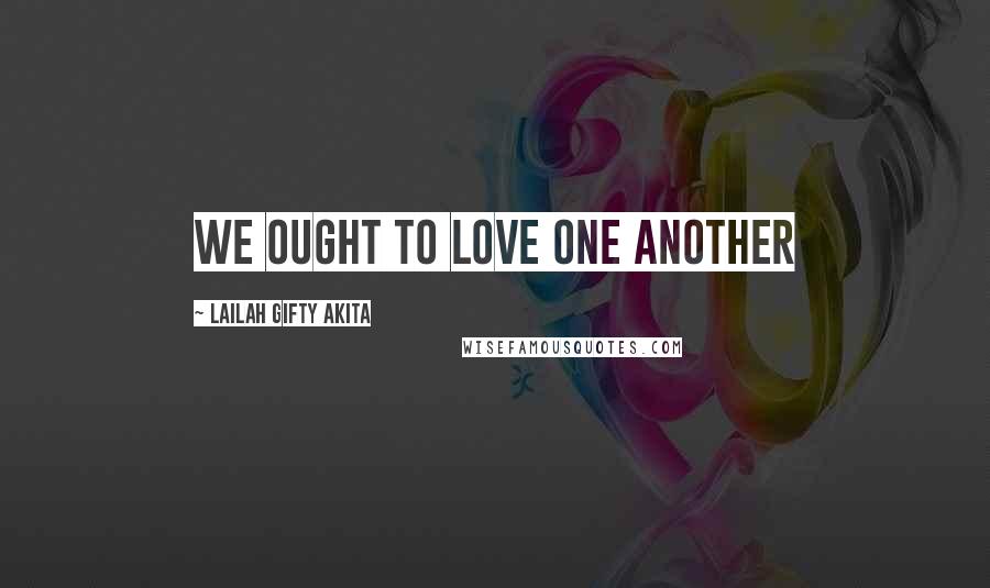 Lailah Gifty Akita Quotes: We ought to love one another
