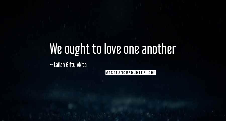 Lailah Gifty Akita Quotes: We ought to love one another