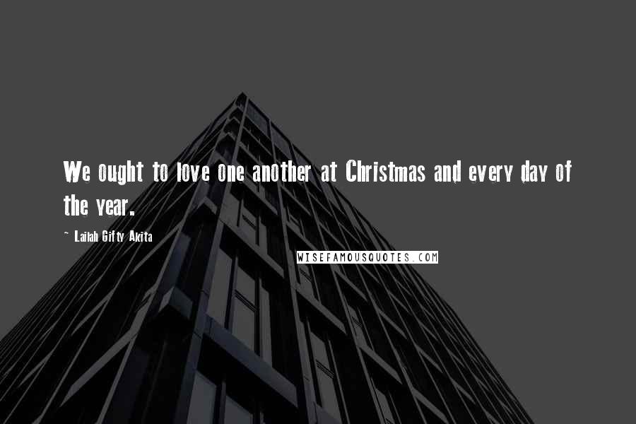 Lailah Gifty Akita Quotes: We ought to love one another at Christmas and every day of the year.