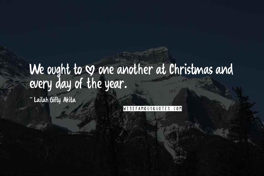 Lailah Gifty Akita Quotes: We ought to love one another at Christmas and every day of the year.