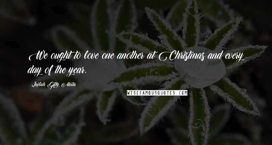 Lailah Gifty Akita Quotes: We ought to love one another at Christmas and every day of the year.