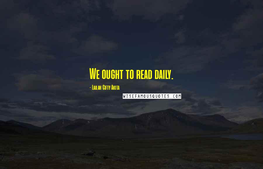 Lailah Gifty Akita Quotes: We ought to read daily.