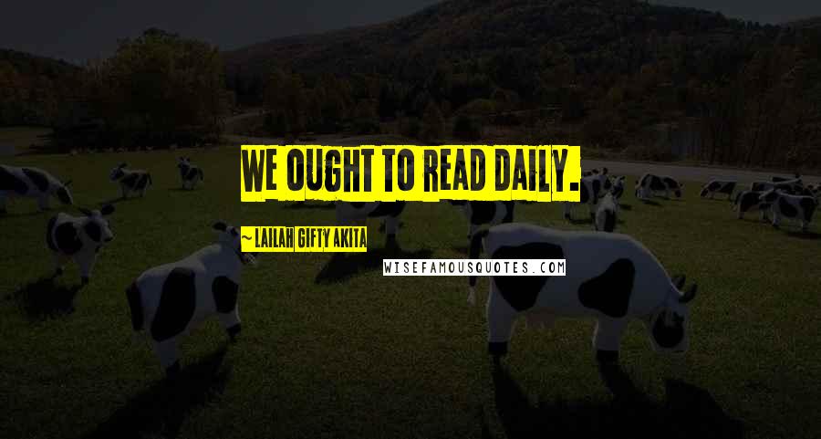 Lailah Gifty Akita Quotes: We ought to read daily.