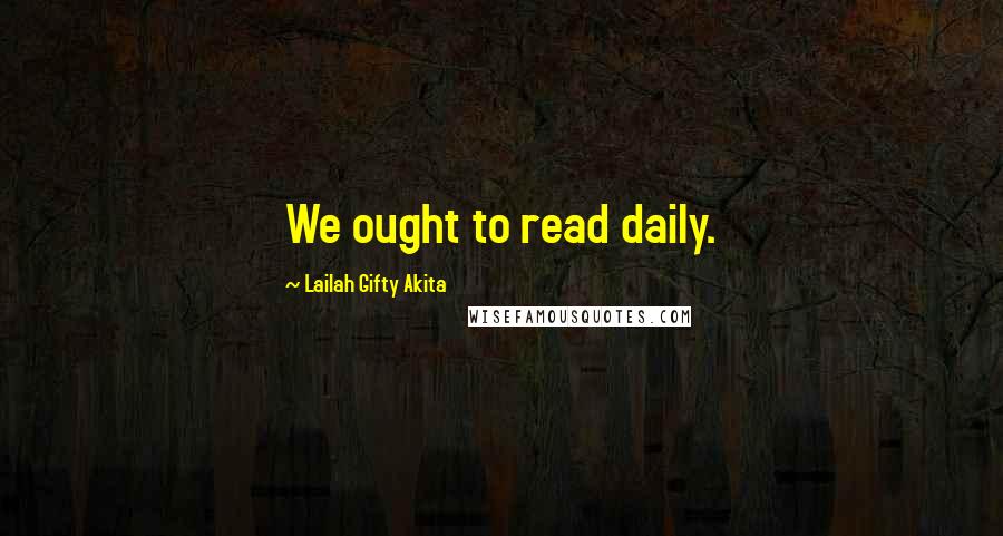 Lailah Gifty Akita Quotes: We ought to read daily.