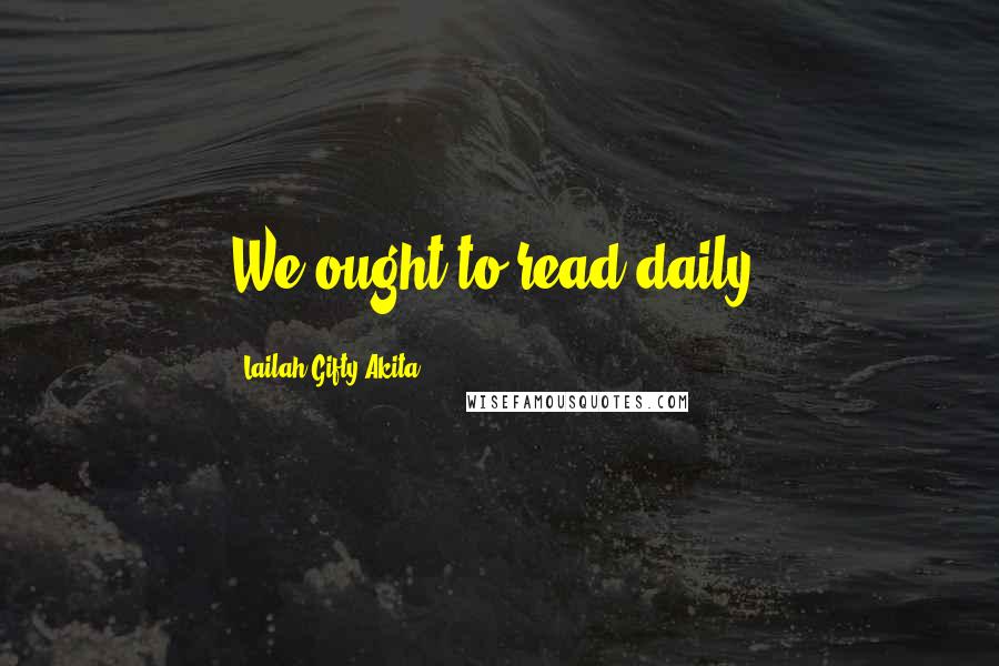 Lailah Gifty Akita Quotes: We ought to read daily.