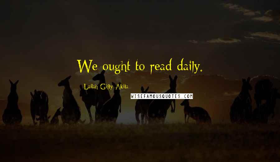 Lailah Gifty Akita Quotes: We ought to read daily.