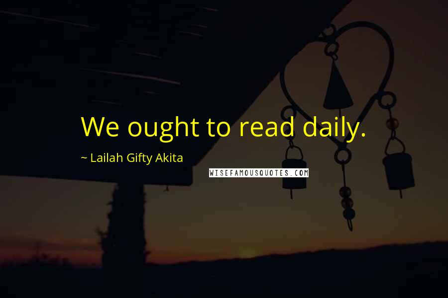 Lailah Gifty Akita Quotes: We ought to read daily.