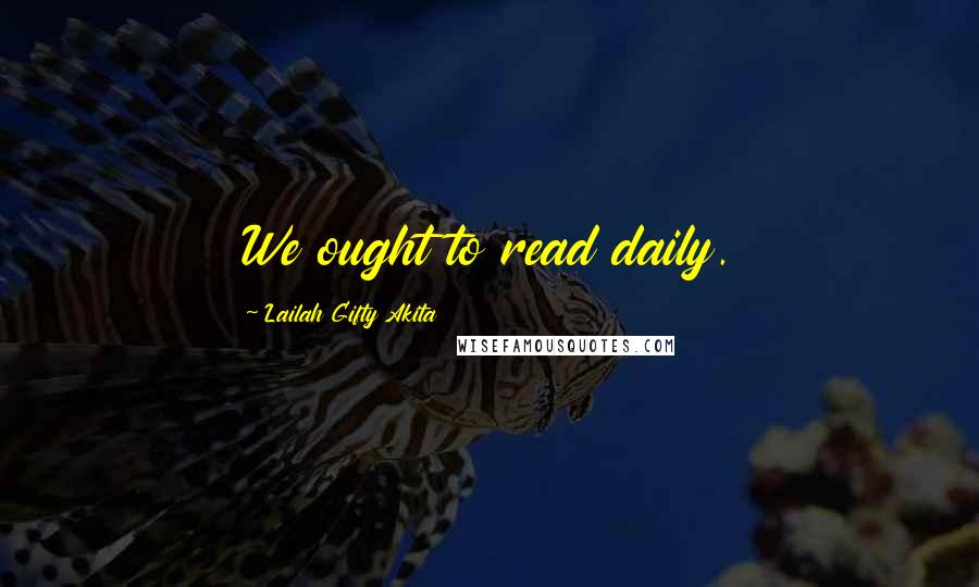 Lailah Gifty Akita Quotes: We ought to read daily.