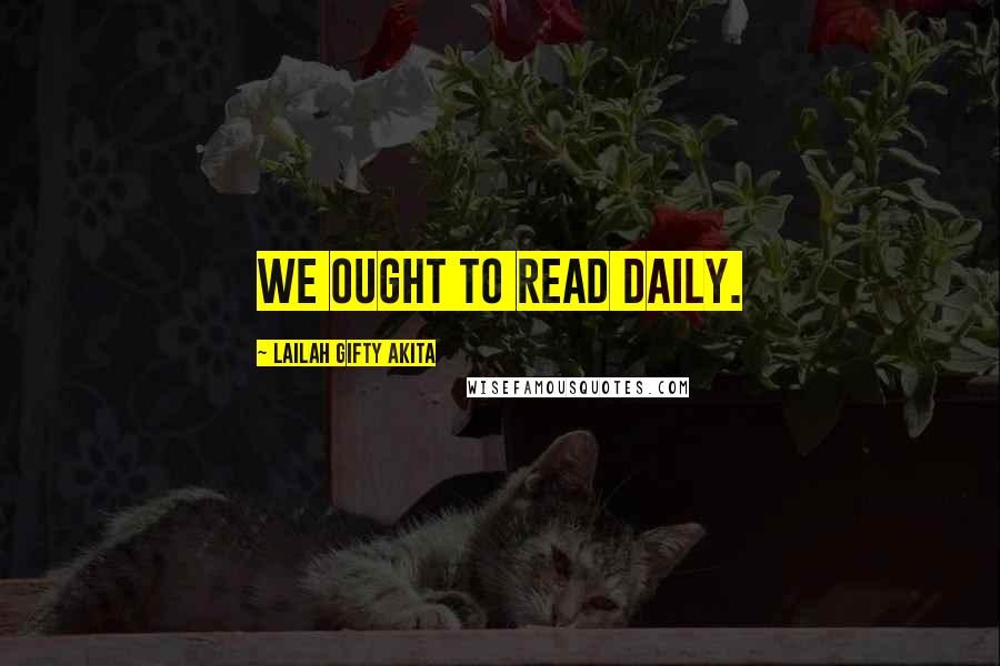 Lailah Gifty Akita Quotes: We ought to read daily.