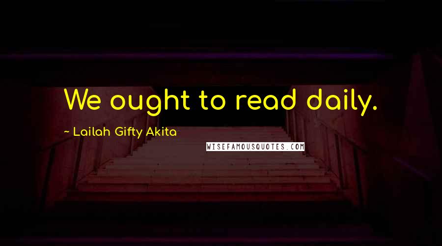 Lailah Gifty Akita Quotes: We ought to read daily.