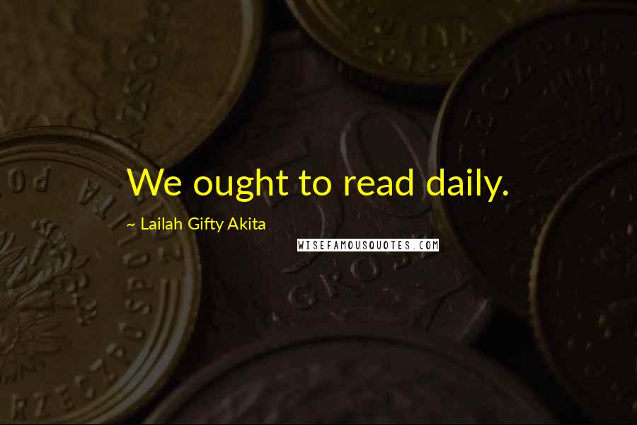 Lailah Gifty Akita Quotes: We ought to read daily.