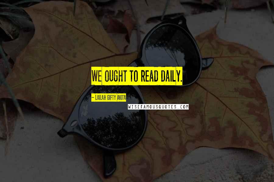 Lailah Gifty Akita Quotes: We ought to read daily.