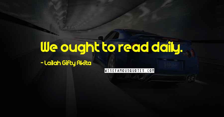 Lailah Gifty Akita Quotes: We ought to read daily.