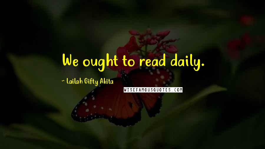 Lailah Gifty Akita Quotes: We ought to read daily.