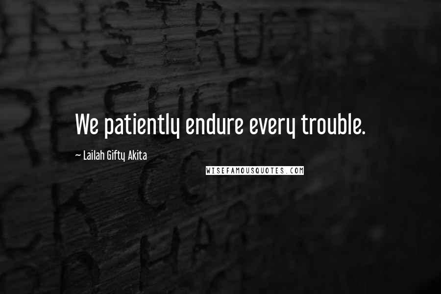 Lailah Gifty Akita Quotes: We patiently endure every trouble.