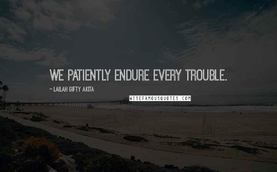 Lailah Gifty Akita Quotes: We patiently endure every trouble.