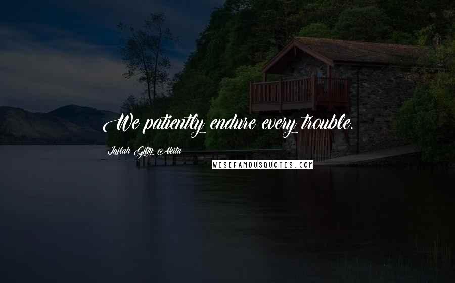 Lailah Gifty Akita Quotes: We patiently endure every trouble.