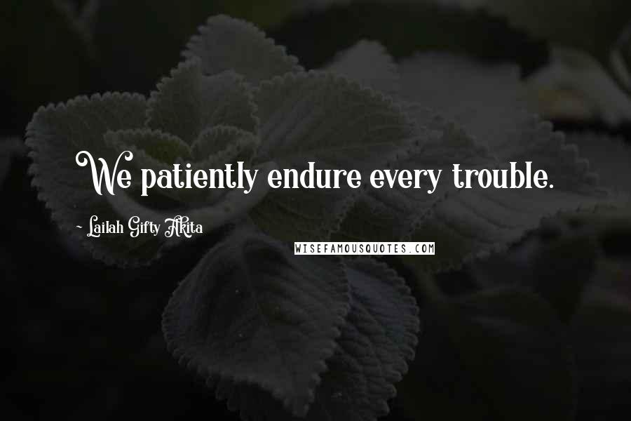 Lailah Gifty Akita Quotes: We patiently endure every trouble.