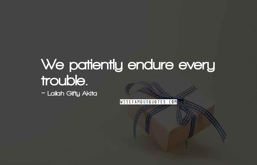 Lailah Gifty Akita Quotes: We patiently endure every trouble.